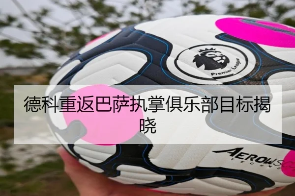 德科重返巴萨执掌俱乐部目标揭晓